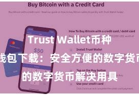 Trust Wallet币种支持 信任钱包下载：安全方便的数字货币解决用具