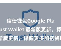 信任钱包Google Play链接 Trust Wallet 最新版更新，撑握更多加密货币类型