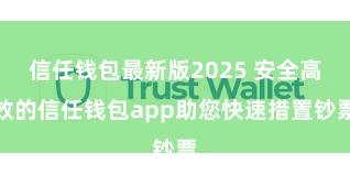 信任钱包最新版2025 安全高效的信任钱包app助您快速措置钞票