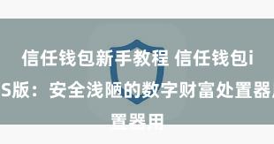 信任钱包新手教程 信任钱包iOS版：安全浅陋的数字财富处置器用