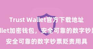 Trust Wallet官方下载地址 Trust Wallet加密钱包，安全可靠的数字钞票贬责用具